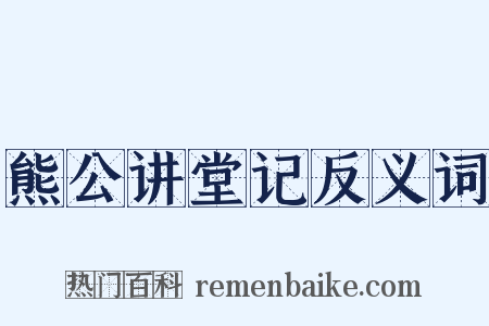 熊公讲堂记反义词是什么意思的图片
